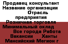 Продавец-консультант › Название организации ­ LEGO › Отрасль предприятия ­ Розничная торговля › Минимальный оклад ­ 25 000 - Все города Работа » Вакансии   . Ханты-Мансийский,Мегион г.